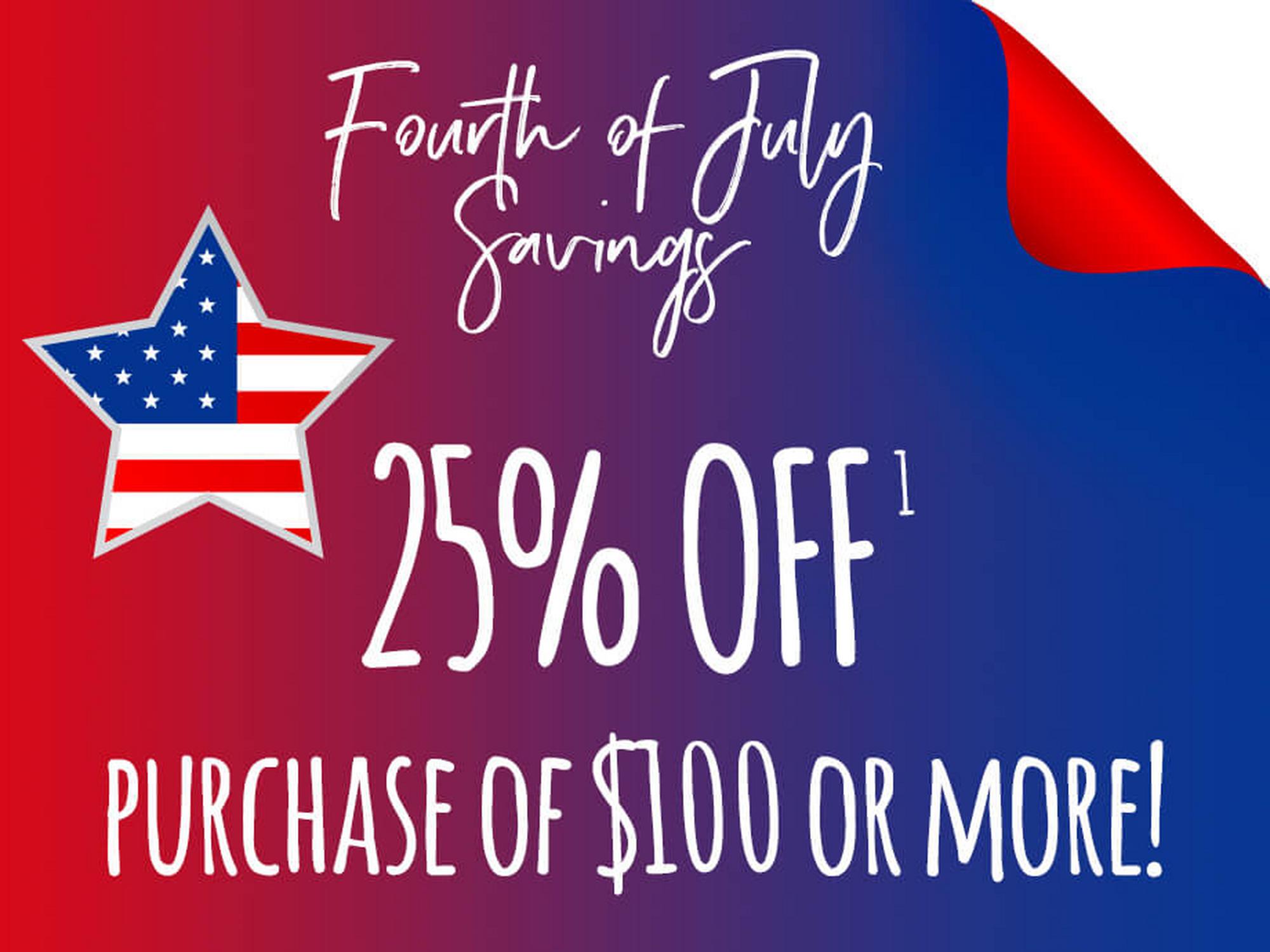 Fourth of July Savings: 25% OFF1 purchase of $100 or more!